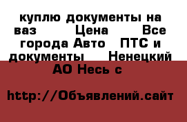 куплю документы на ваз 2108 › Цена ­ 1 - Все города Авто » ПТС и документы   . Ненецкий АО,Несь с.